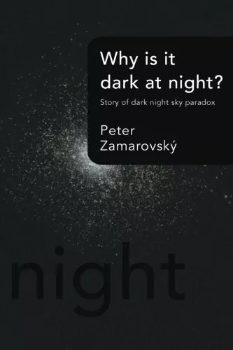 WHY IS IT DARK AT NIGHT: STORY OF DARK NIGHT SKY PARADOX By Peter Zamarovsky NEW