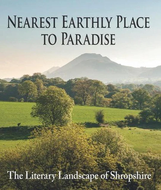 NEAREST EARTHLY PLACE to Paradise The Literary Landscape of Shropshire