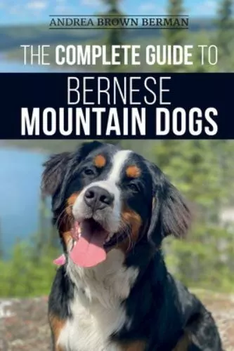 The Complete Guide to Bernese Mountain Dogs: Selecting, Preparing For, Training,