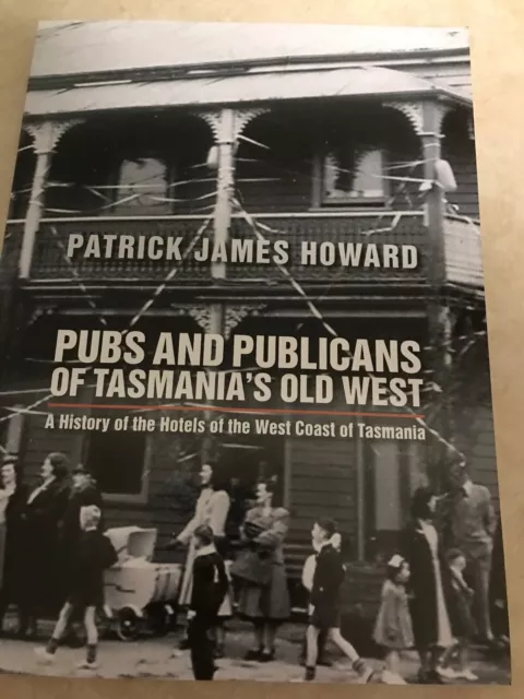 Pubs and Publicans of Tasmania's Old West by Patrick Howard 2017