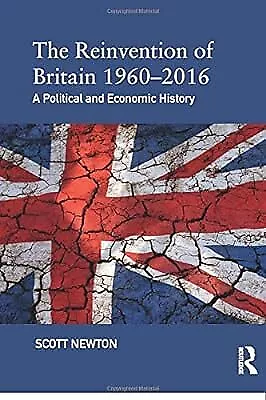 The Reinvention of Britain 1960-2016: A Political and Economic History, Newton,