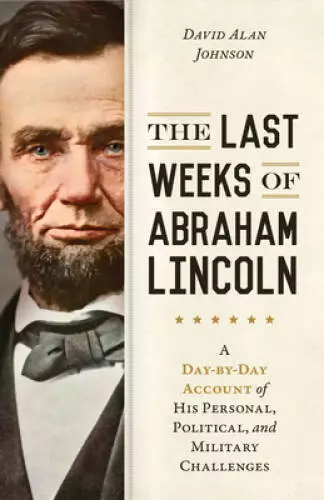 The Last Weeks of Abraham Lincoln: A Day-by-Day Account of His Personal,  - GOOD