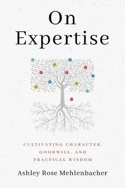 On Expertise: Cultivating Character, Goodwill, and Practical Wisdom by Ashley Ro