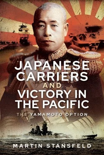 Japanese Carriers and Victory in the Pacific: The Yamamoto Option by Stansfeld,