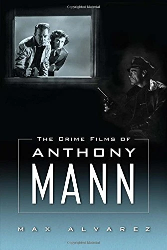 THE CRIME FILMS OF ANTHONY MANN By Max Alvarez - Hardcover *Excellent Condition*
