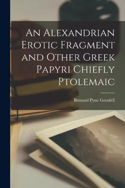 An Alexandrian Erotic Fragment and Other Greek Papyri Chiefly Ptolemaic by Berna
