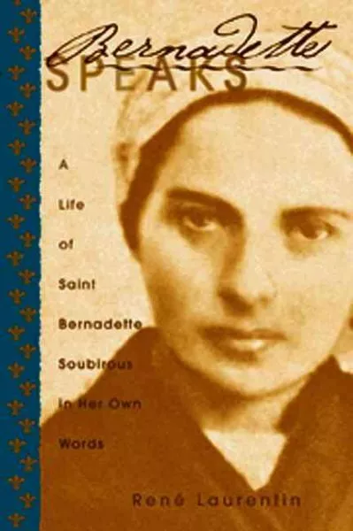 BERNADETTE SPEAKS: A Life of St. Bernadette Soubirous in Her Own Words ...