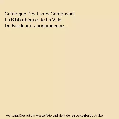 Catalogue Des Livres Composant La Bibliothèque De La Ville De Bordeaux: Jurispr