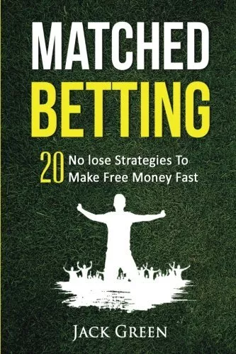 Matched Betting: 20 No lose Strategies To Make Free Money Fast... by Green, Jack