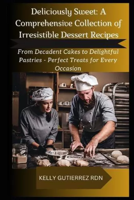 DELICIOUSLY SWEET: A COMPREHENSIVE COLLECTION OF IRRESISTIBLE DESSERT ...
