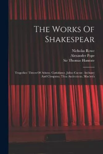 The Works Of Shakespear: Tragedies: Timon Of Athens. Coriolanus. Julius