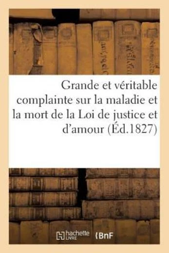 Grande Et V?Ritable Complainte Sur La Maladie Et La Mort De La Loi De Justi...