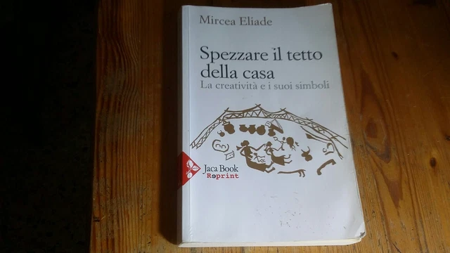 Spezzare il tetto della casa. La creatività e i suoi.. - Eliade Mircea, 19gn23