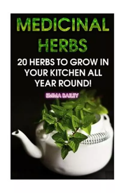 Medicinal Herbs : 20 Herbs to Grow in Your Kitchen All Year Round!, Paperback...