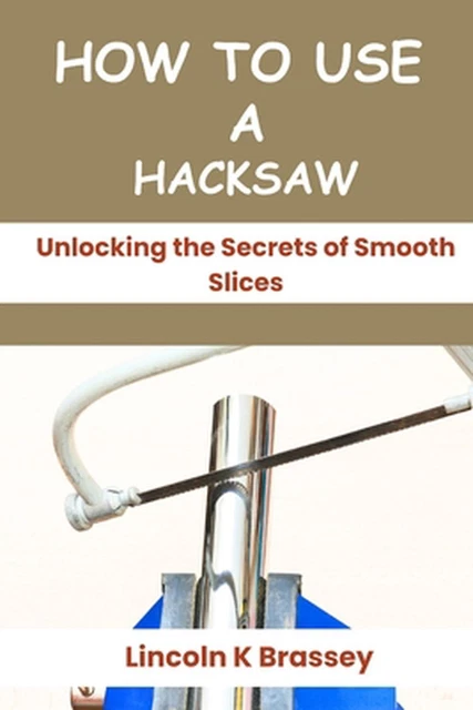 Using Hacksaw HOW TO USE a Hacksaw: Unlocking the Secrets of Smooth Slices by Lincoln ...