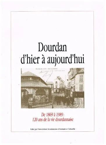 Dourdan d'hier à aujourd'hui : De 1869 à 1989, 120 ans de la vie dourdannaise