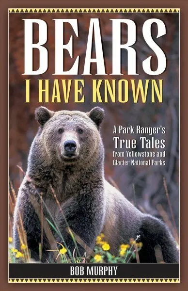 Bears I Have Known : A Park Ranger's True Tales from Yellowstone And Glacier ...